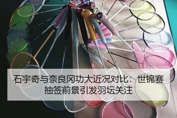 石宇奇与奈良冈功大近况对比：世锦赛抽签前景引发羽坛关注
