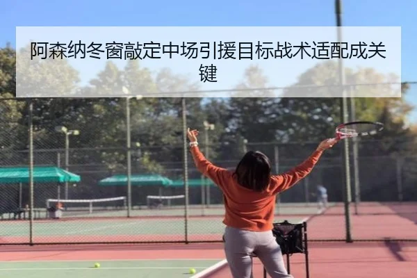 阿森纳冬窗敲定中场引援目标战术适配成关键